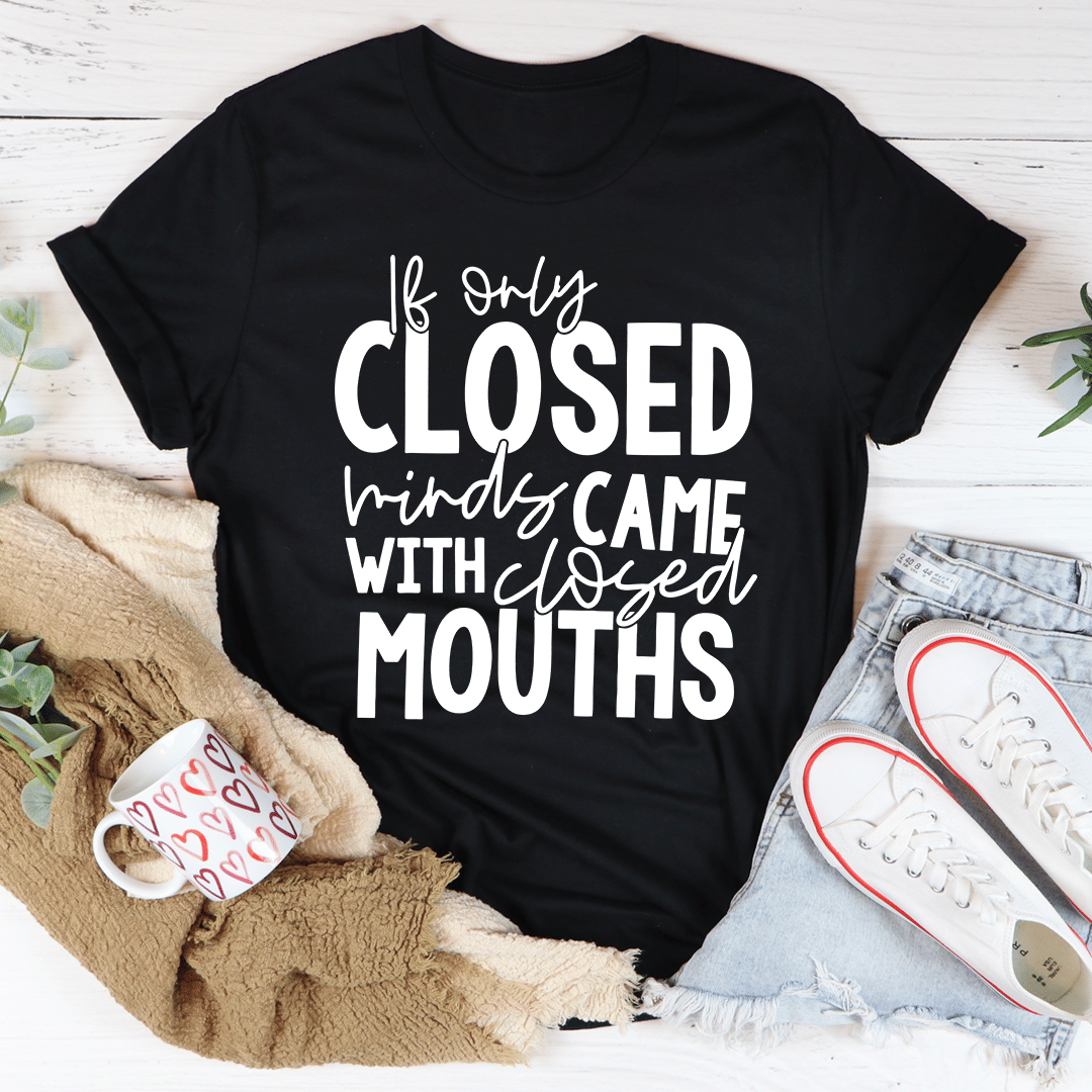 If Only Closed Minds Came With Closed Mouths T-Shirt